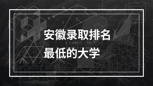 安徽录取排名最低的大学