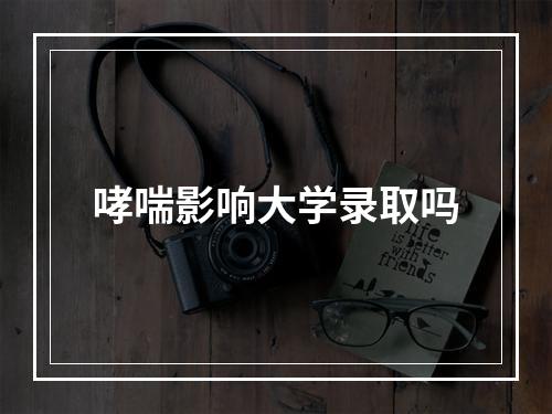 哮喘影响大学录取吗