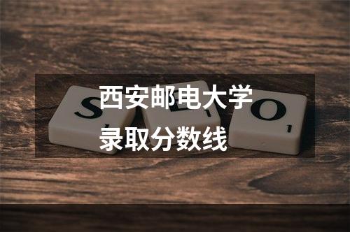 西安邮电大学录取分数线