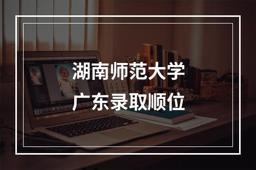 湖南师范大学广东录取顺位