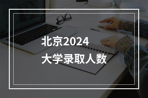 北京2024大学录取人数