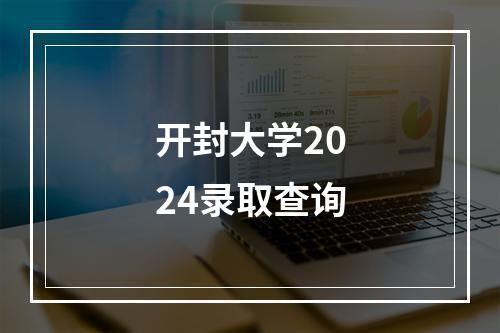 开封大学2024录取查询