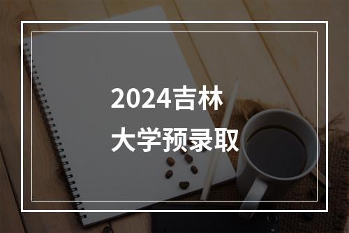 2024吉林大学预录取