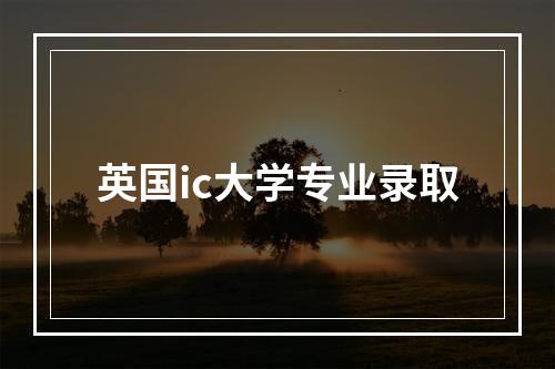 英国ic大学专业录取