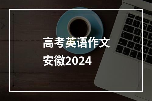 高考英语作文安徽2024