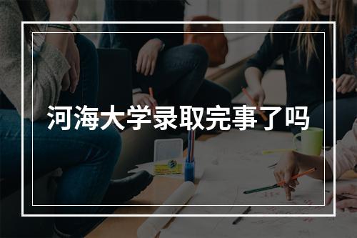 河海大学录取完事了吗