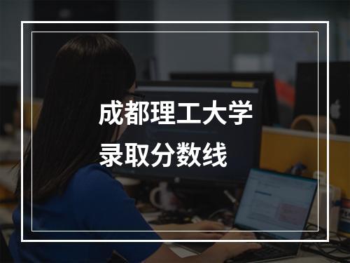 成都理工大学录取分数线