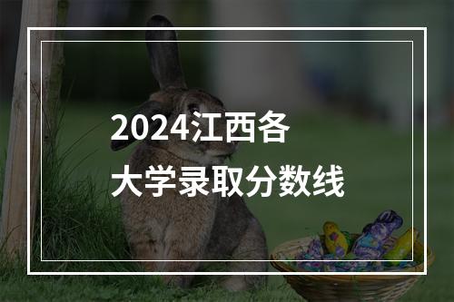 2024江西各大学录取分数线