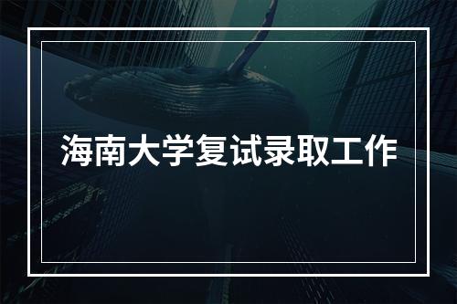 海南大学复试录取工作