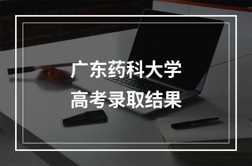 广东药科大学高考录取结果