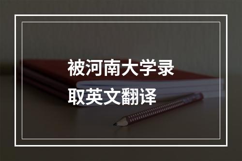 被河南大学录取英文翻译