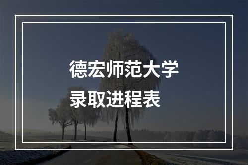 德宏师范大学录取进程表