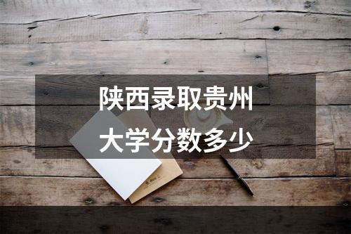 陕西录取贵州大学分数多少