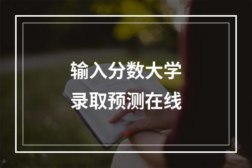 输入分数大学录取预测在线