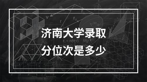 济南大学录取分位次是多少