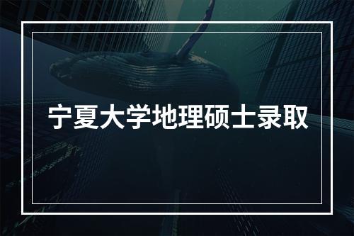 宁夏大学地理硕士录取