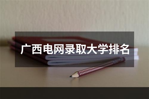 广西电网录取大学排名