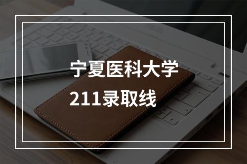 宁夏医科大学211录取线