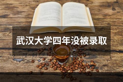 武汉大学四年没被录取