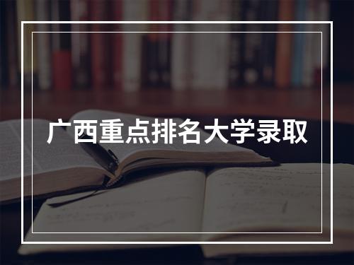 广西重点排名大学录取