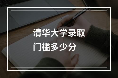 清华大学录取门槛多少分