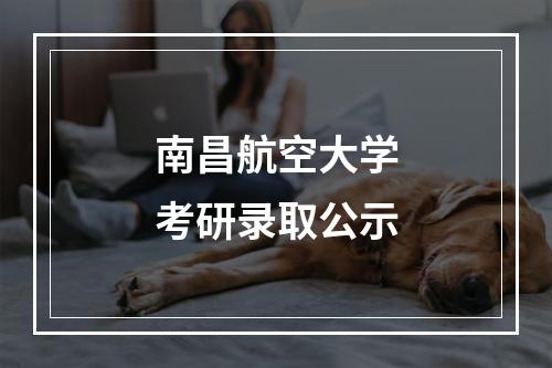 南昌航空大学考研录取公示