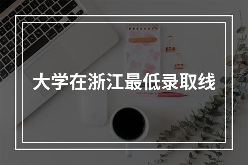 大学在浙江最低录取线