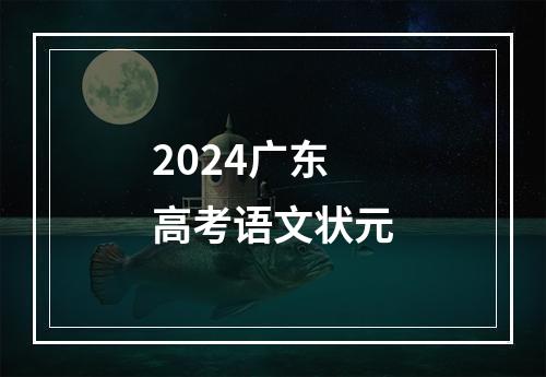 2024广东高考语文状元