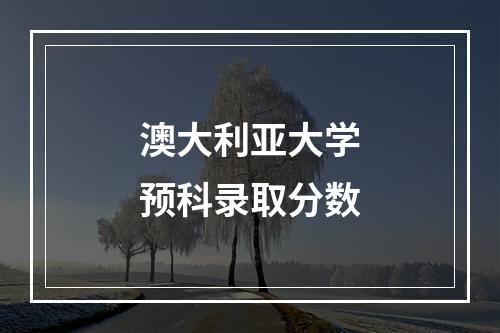 澳大利亚大学预科录取分数