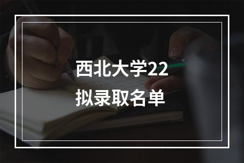 西北大学22拟录取名单