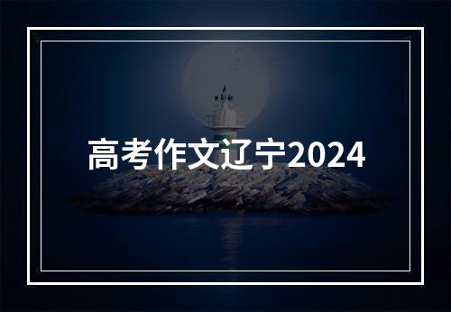 高考作文辽宁2024