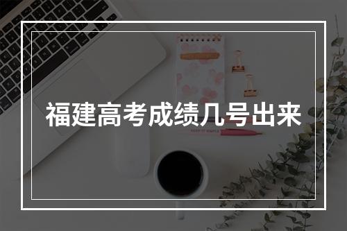 福建高考成绩几号出来