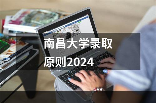 南昌大学录取原则2024