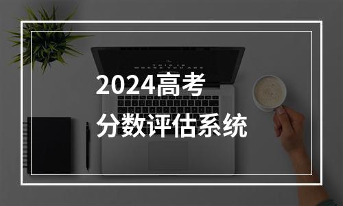 2024高考分数评估系统