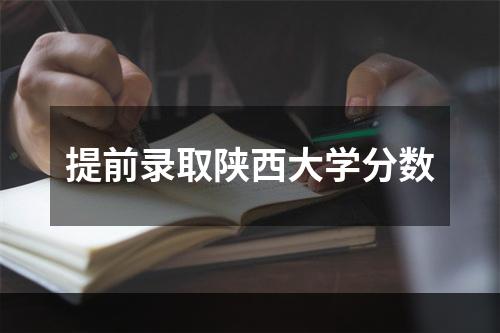 提前录取陕西大学分数