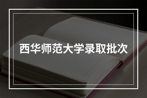 西华师范大学录取批次