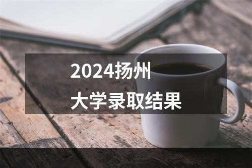 2024扬州大学录取结果