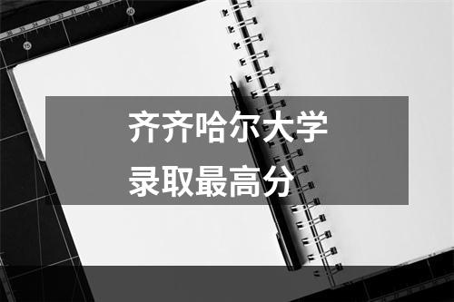 齐齐哈尔大学录取最高分