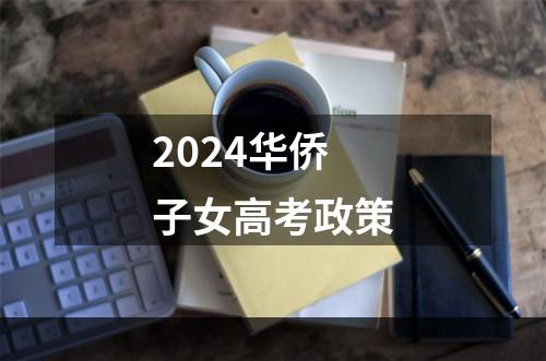 2024华侨子女高考政策