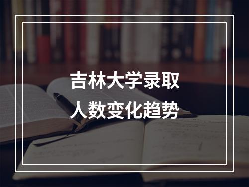 吉林大学录取人数变化趋势