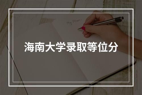 海南大学录取等位分