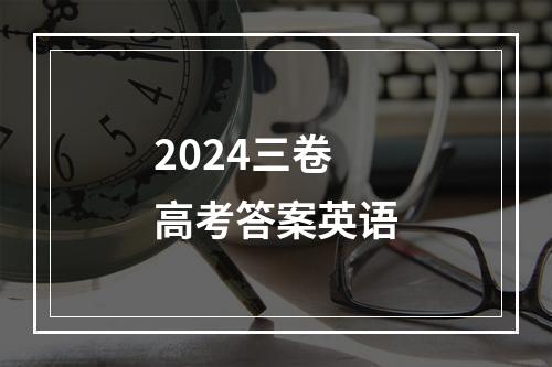 2024三卷高考答案英语