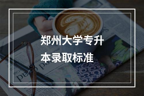 郑州大学专升本录取标准