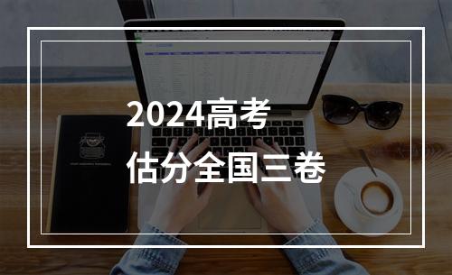 2024高考估分全国三卷