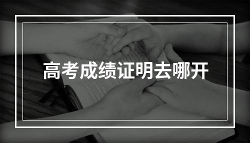 高考成绩证明去哪开