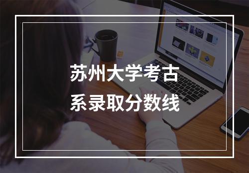 苏州大学考古系录取分数线