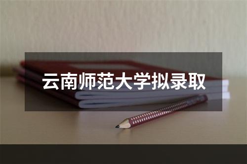 云南师范大学拟录取