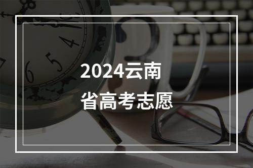 2024云南省高考志愿