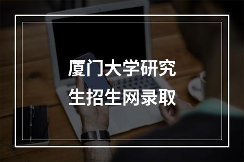 厦门大学研究生招生网录取