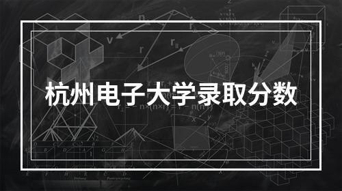 杭州电子大学录取分数